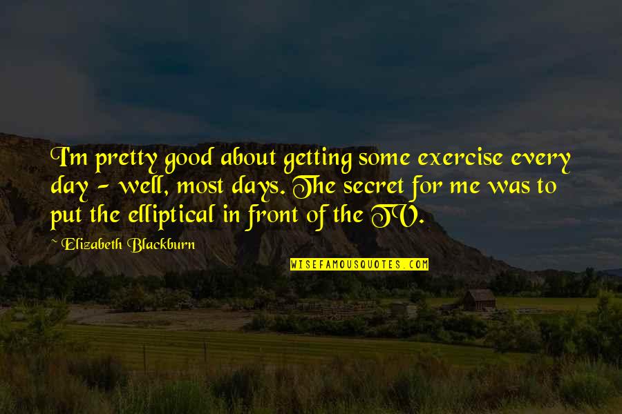 Day Of Quotes By Elizabeth Blackburn: I'm pretty good about getting some exercise every