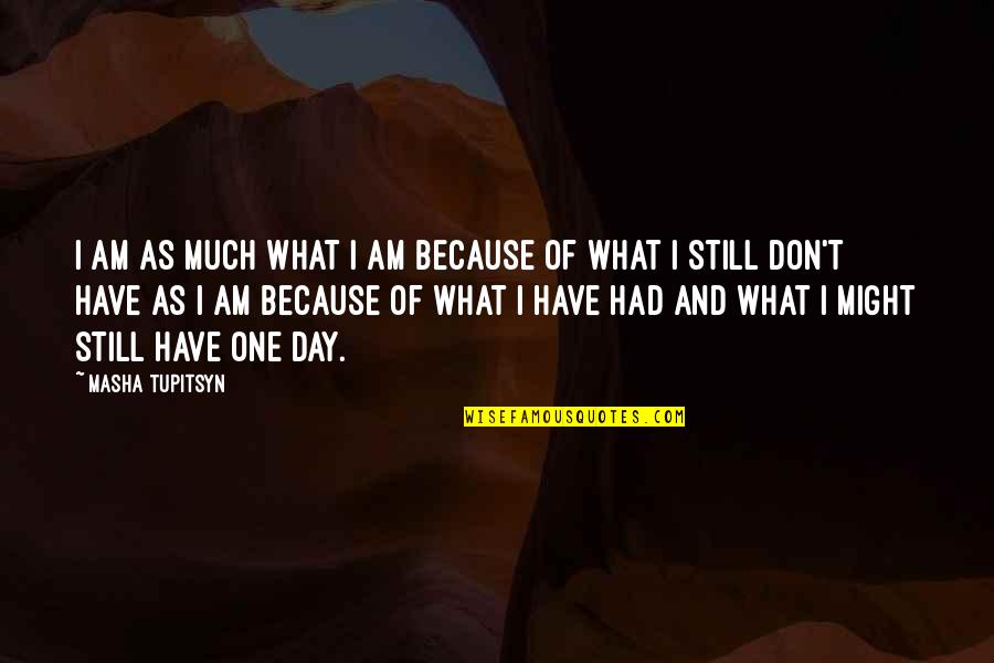 Day Of Quotes By Masha Tupitsyn: I am as much what I am because