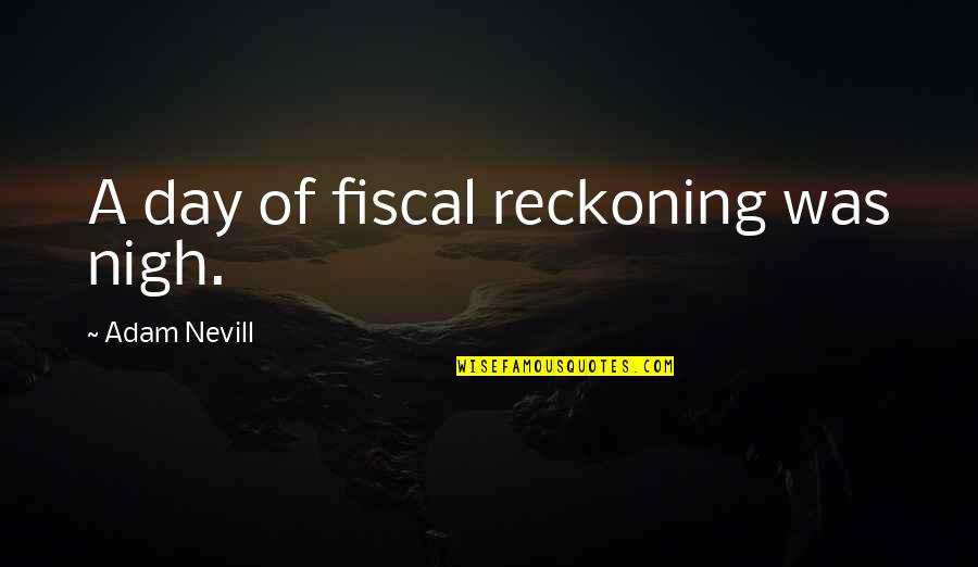 Day Of Reckoning Quotes By Adam Nevill: A day of fiscal reckoning was nigh.