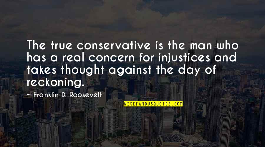 Day Of Reckoning Quotes By Franklin D. Roosevelt: The true conservative is the man who has