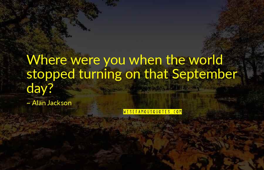 Day Of September Quotes By Alan Jackson: Where were you when the world stopped turning