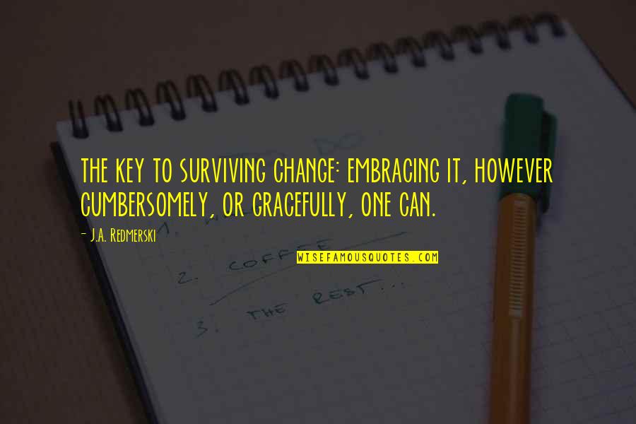 Day Of The Doctor Quotes By J.A. Redmerski: the key to surviving change: embracing it, however Day Of The Doctor Quotes By J.A. Redmerski: the key to surviving change: embracing it, however