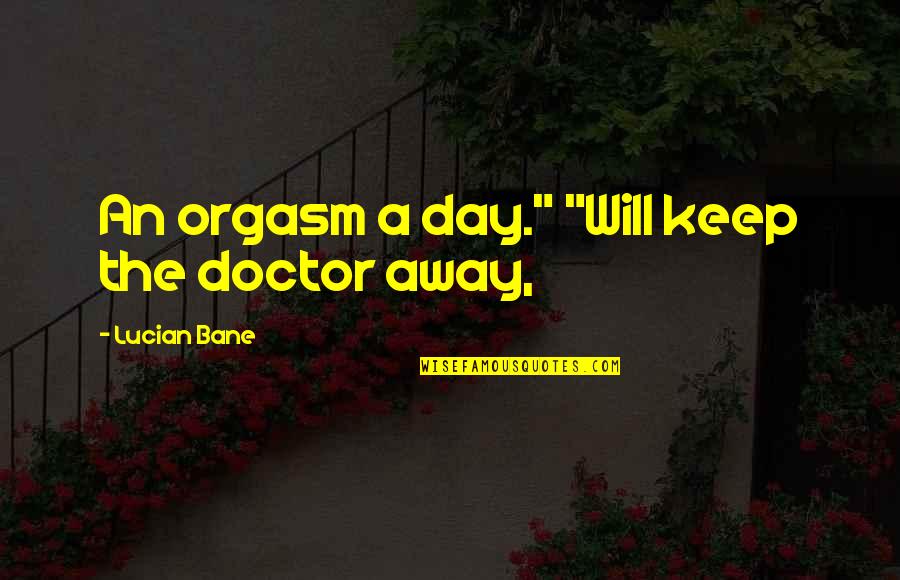 Day Of The Doctor Quotes By Lucian Bane: An orgasm a day." "Will keep the doctor Day Of The Doctor Quotes By Lucian Bane: An orgasm a day." "Will keep the doctor