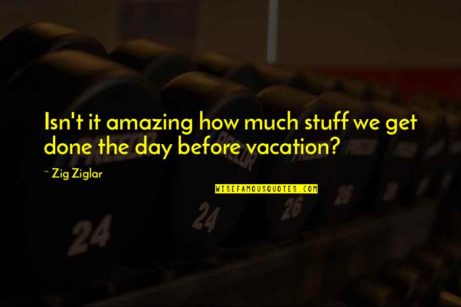 Day Of Vacation Quotes By Zig Ziglar: Isn't it amazing how much stuff we get