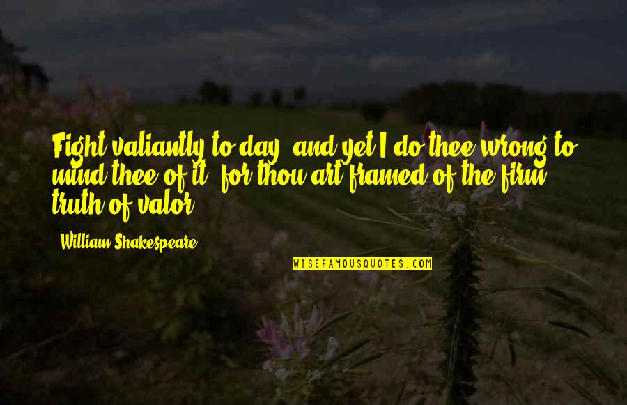 Day Of Valor Quotes By William Shakespeare: Fight valiantly to-day; and yet I do thee