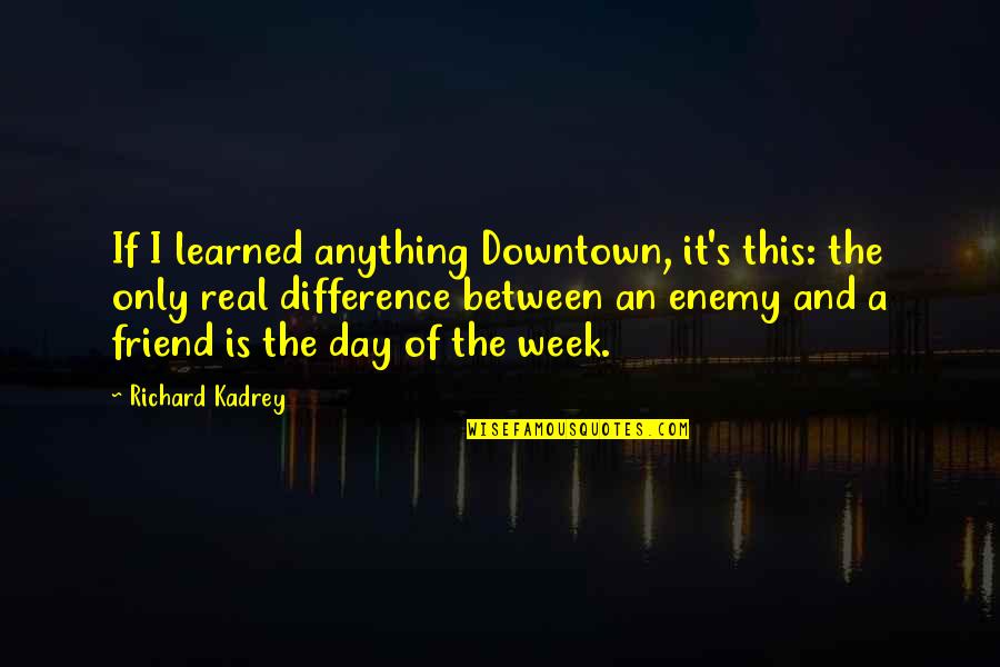 Day Of Week Quotes By Richard Kadrey: If I learned anything Downtown, it's this: the