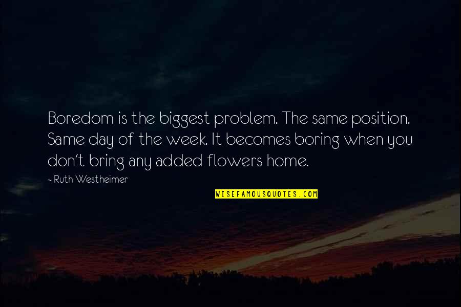 Day Of Week Quotes By Ruth Westheimer: Boredom is the biggest problem. The same position.