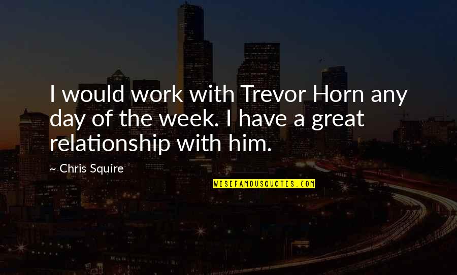 Day Of Work Quotes By Chris Squire: I would work with Trevor Horn any day