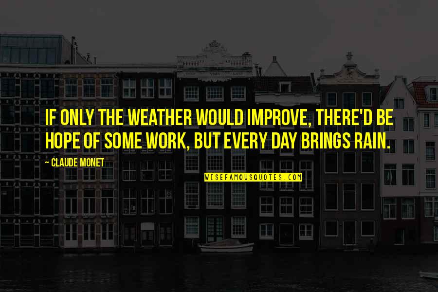 Day Of Work Quotes By Claude Monet: If only the weather would improve, there'd be