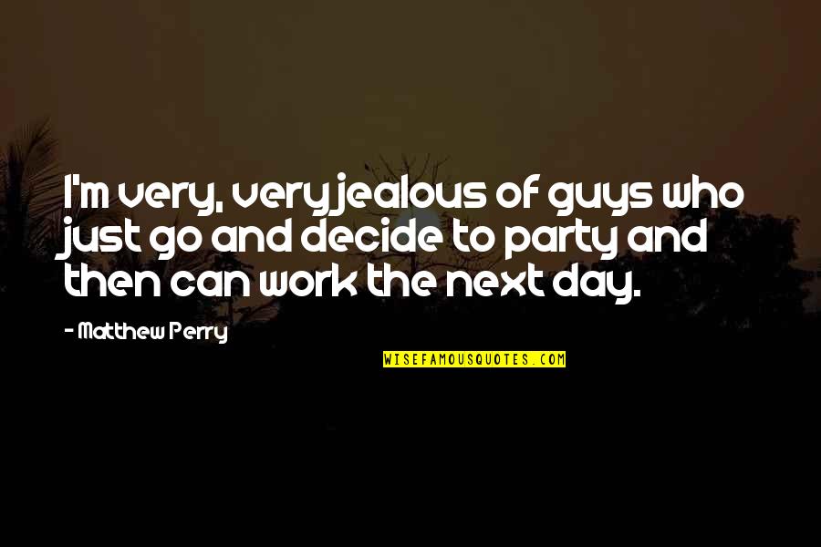 Day Of Work Quotes By Matthew Perry: I'm very, very jealous of guys who just