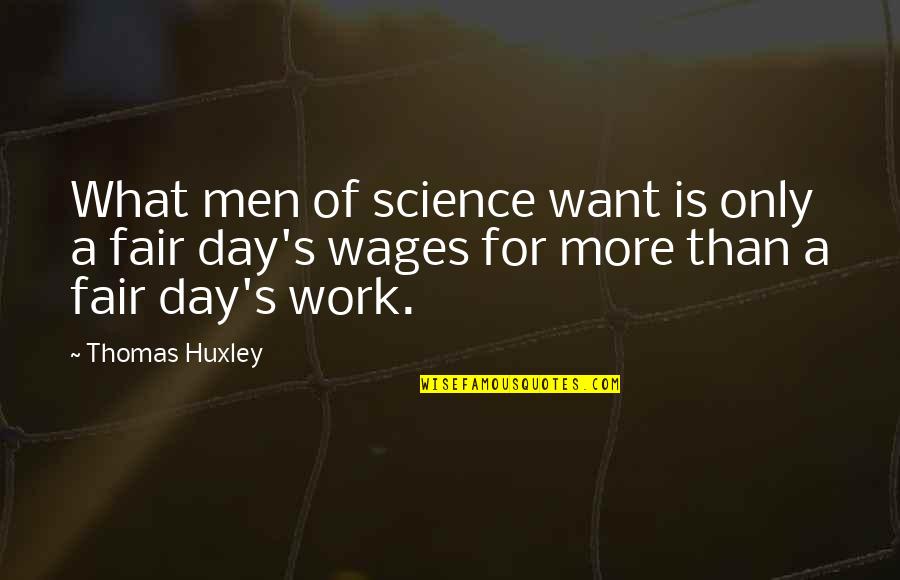 Day Of Work Quotes By Thomas Huxley: What men of science want is only a