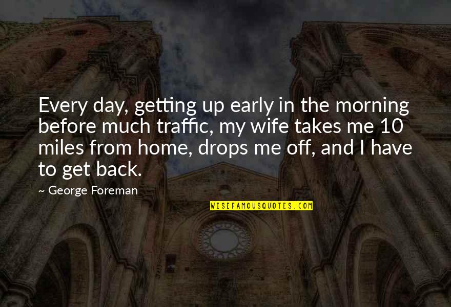 Day Off Quotes By George Foreman: Every day, getting up early in the morning