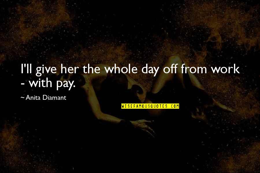 Day Off Work Quotes By Anita Diamant: I'll give her the whole day off from Day Off Work Quotes By Anita Diamant: I'll give her the whole day off from