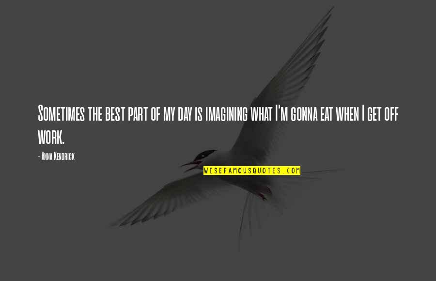 Day Off Work Quotes By Anna Kendrick: Sometimes the best part of my day is Day Off Work Quotes By Anna Kendrick: Sometimes the best part of my day is