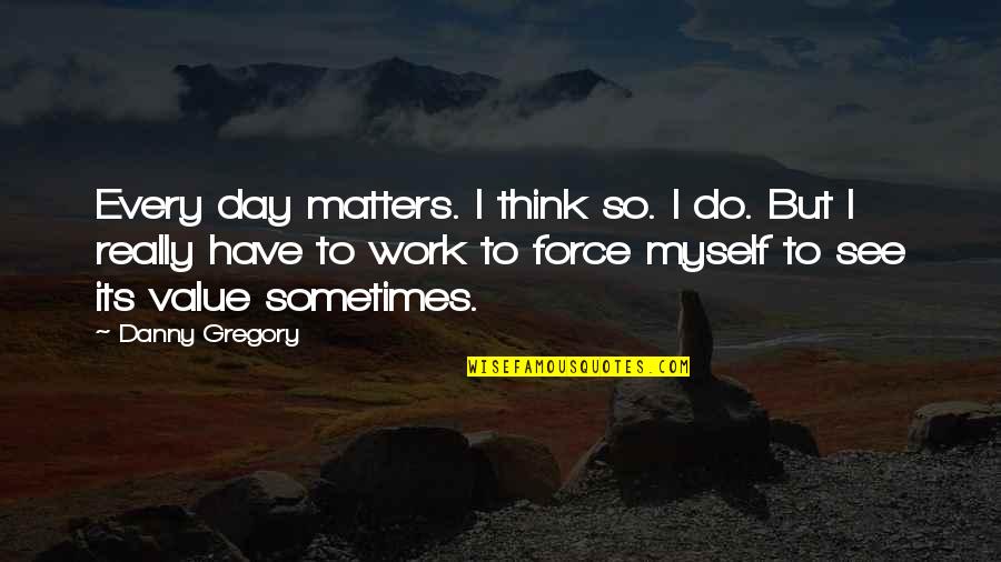 Day Off Work Quotes By Danny Gregory: Every day matters. I think so. I do. Day Off Work Quotes By Danny Gregory: Every day matters. I think so. I do.