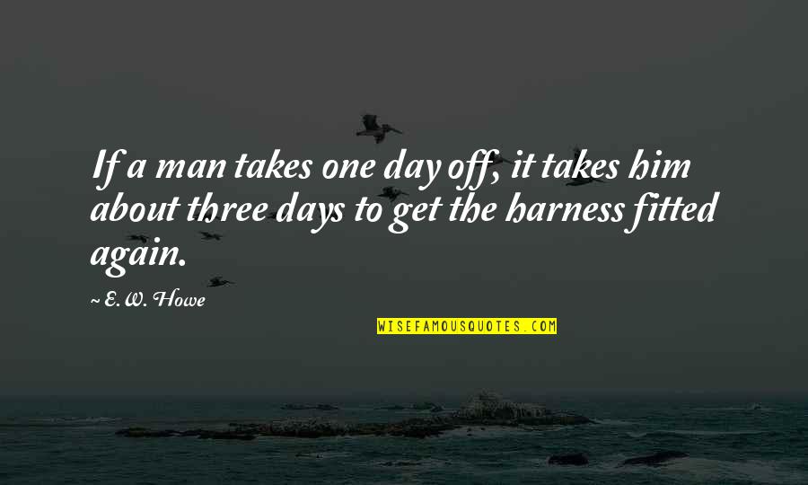 Day Off Work Quotes By E.W. Howe: If a man takes one day off, it Day Off Work Quotes By E.W. Howe: If a man takes one day off, it