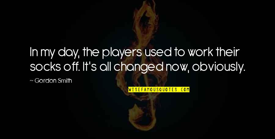Day Off Work Quotes By Gordon Smith: In my day, the players used to work Day Off Work Quotes By Gordon Smith: In my day, the players used to work