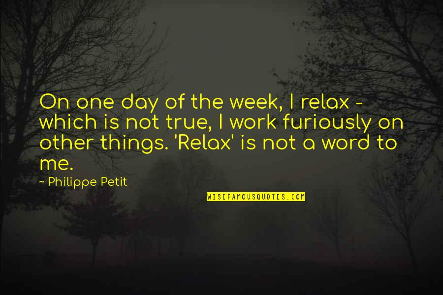 Day Off Work Quotes By Philippe Petit: On one day of the week, I relax