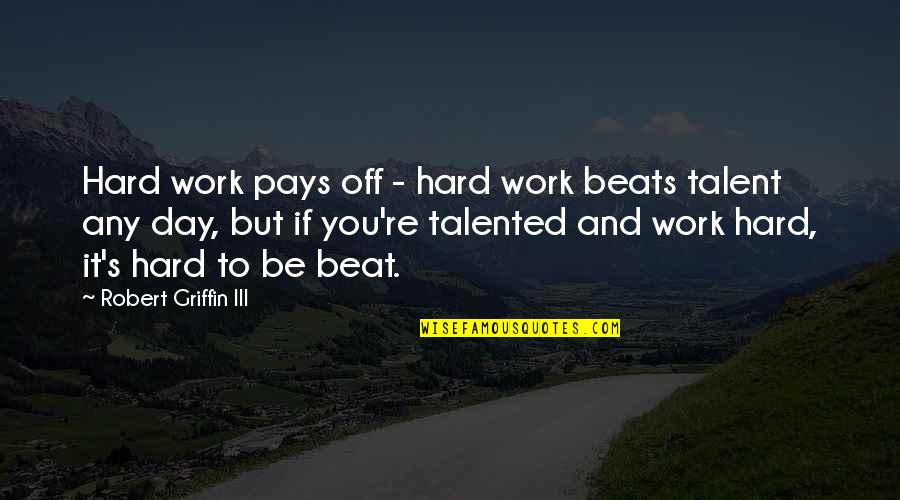 Day Off Work Quotes By Robert Griffin III: Hard work pays off - hard work beats Day Off Work Quotes By Robert Griffin III: Hard work pays off - hard work beats