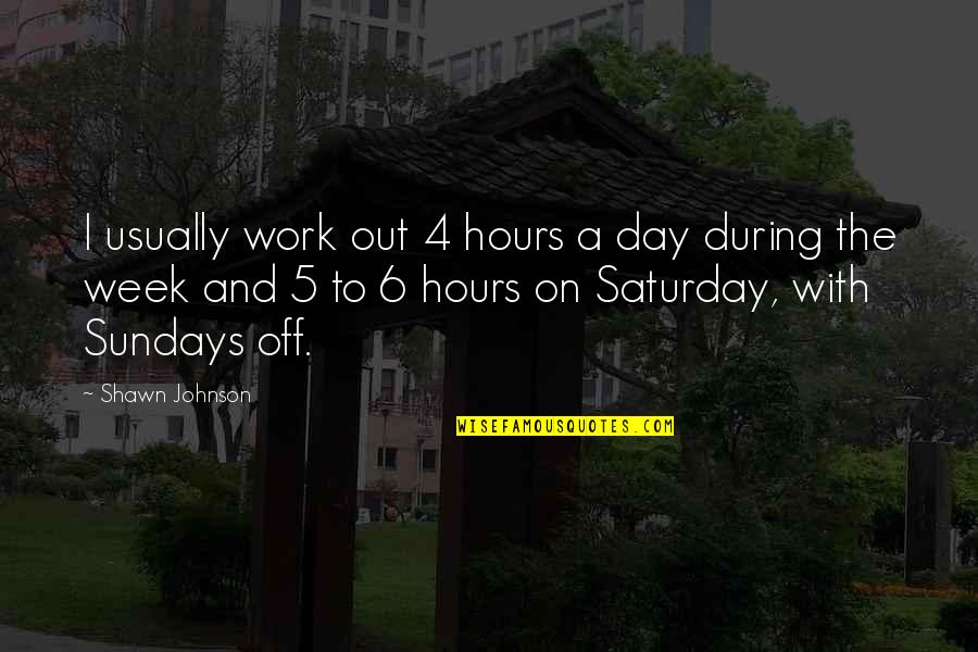 Day Off Work Quotes By Shawn Johnson: I usually work out 4 hours a day Day Off Work Quotes By Shawn Johnson: I usually work out 4 hours a day