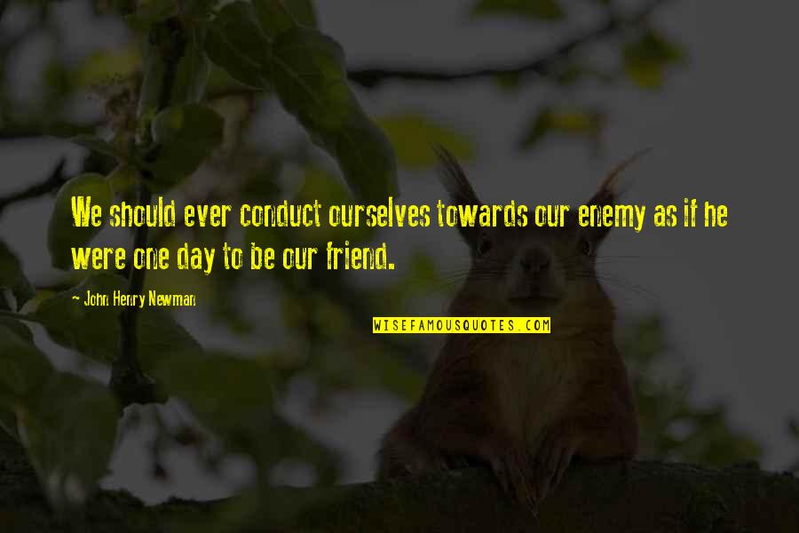 Day One Friend Quotes By John Henry Newman: We should ever conduct ourselves towards our enemy