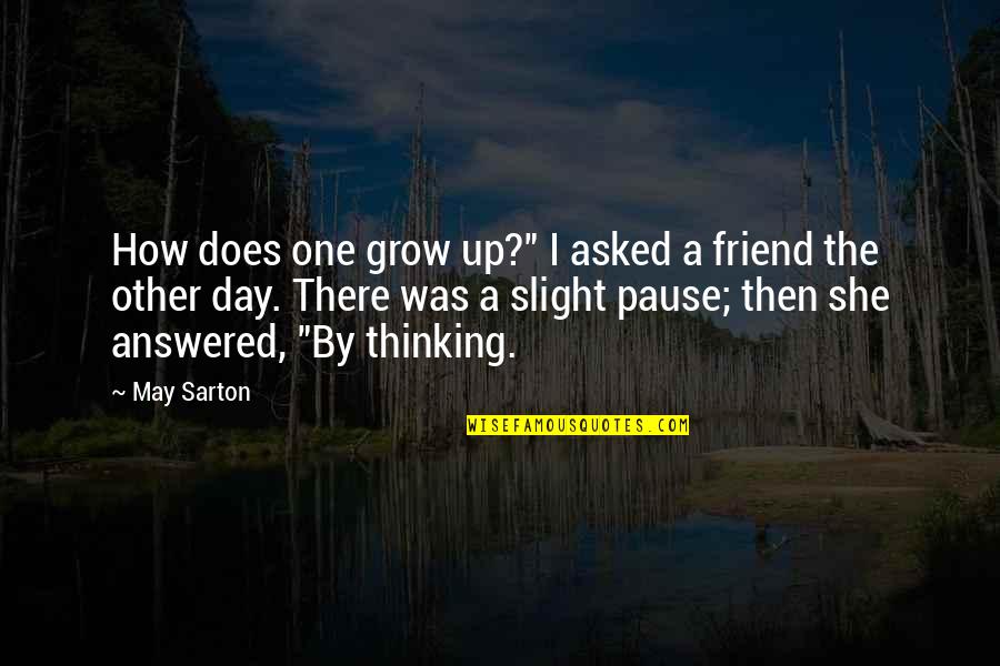 Day One Friend Quotes By May Sarton: How does one grow up?" I asked a