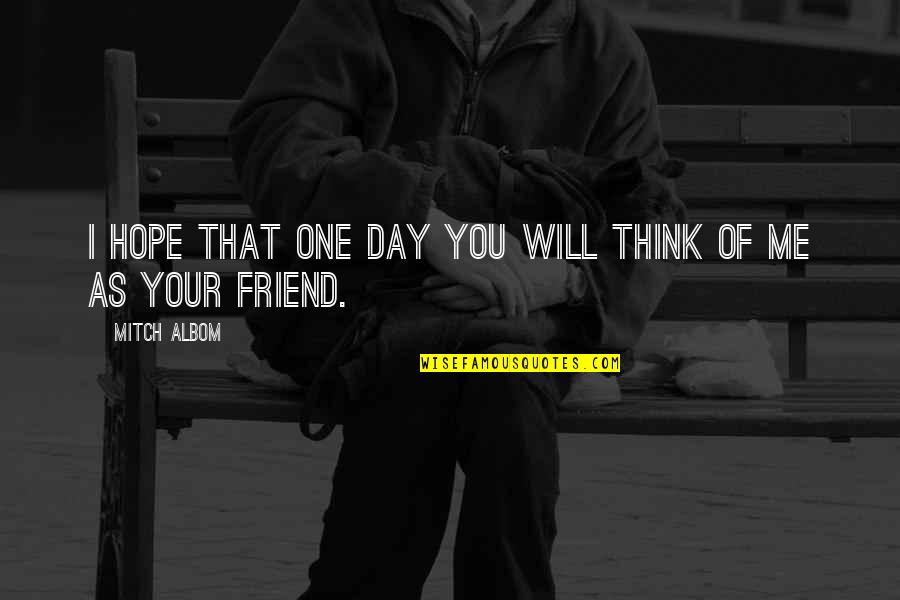 Day One Friend Quotes By Mitch Albom: I hope that one day you will think