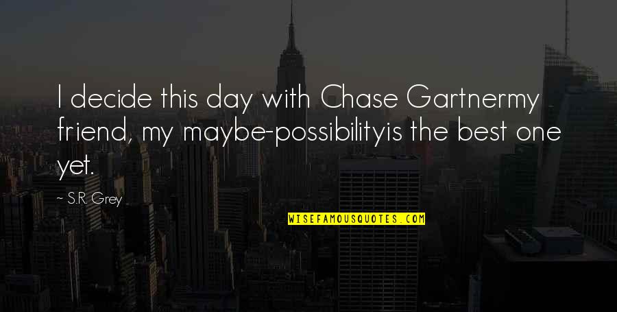 Day One Friend Quotes By S.R. Grey: I decide this day with Chase Gartnermy friend,