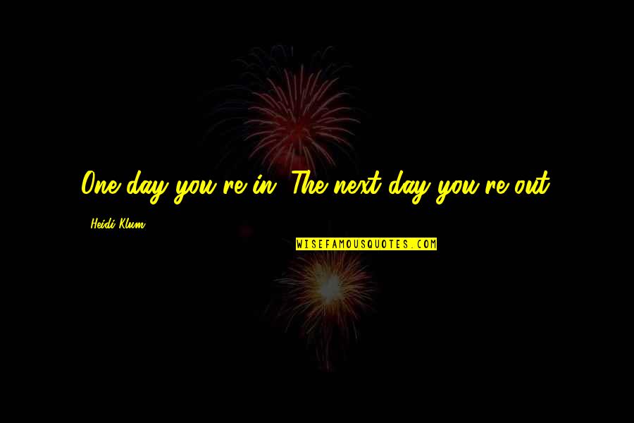 Day One Quotes By Heidi Klum: One day you're in. The next day you're