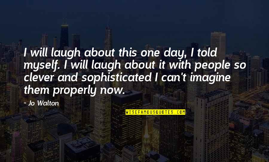 Day One Quotes By Jo Walton: I will laugh about this one day, I Day One Quotes By Jo Walton: I will laugh about this one day, I