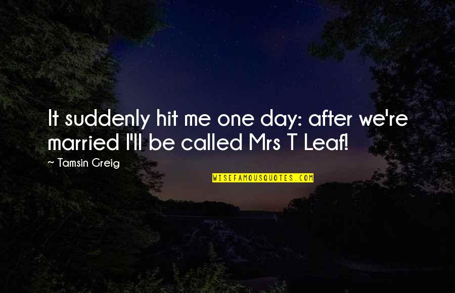 Day One Quotes By Tamsin Greig: It suddenly hit me one day: after we're