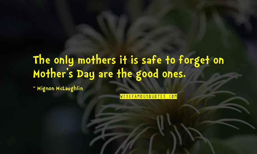 Day Ones Quotes By Mignon McLaughlin: The only mothers it is safe to forget Day Ones Quotes By Mignon McLaughlin: The only mothers it is safe to forget