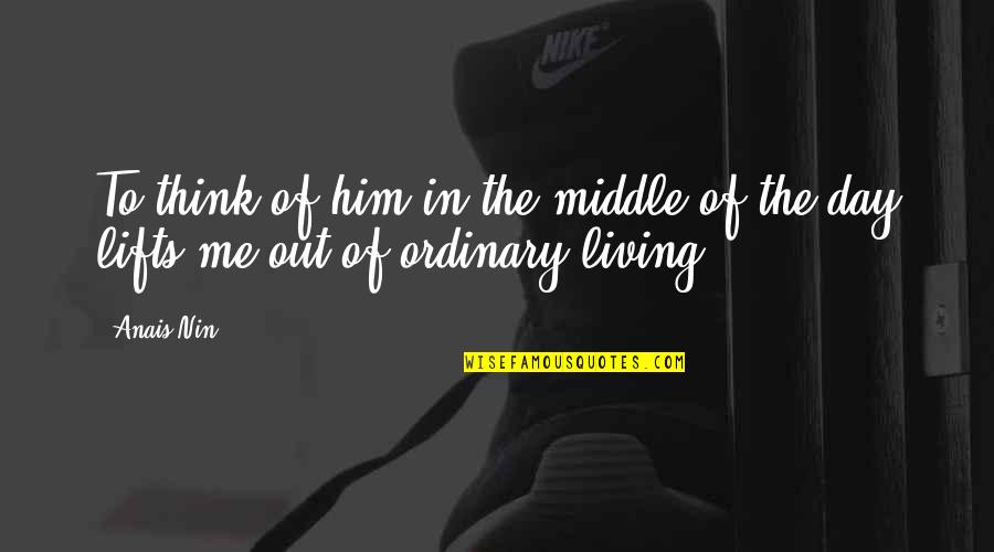 Day Out Quotes By Anais Nin: To think of him in the middle of