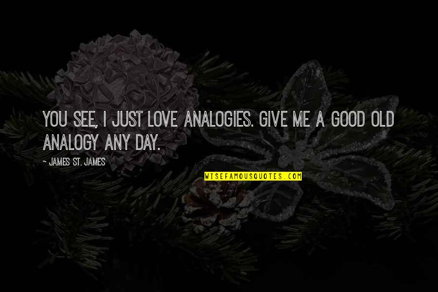 Day Out With Love Quotes By James St. James: You see, I just love analogies. Give me Day Out With Love Quotes By James St. James: You see, I just love analogies. Give me