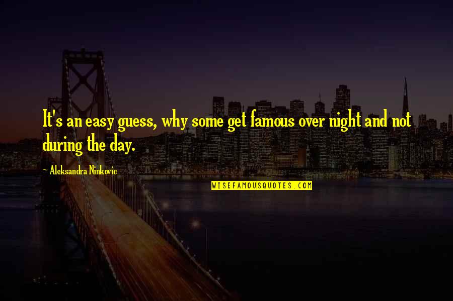 Day Over Quotes By Aleksandra Ninkovic: It's an easy guess, why some get famous