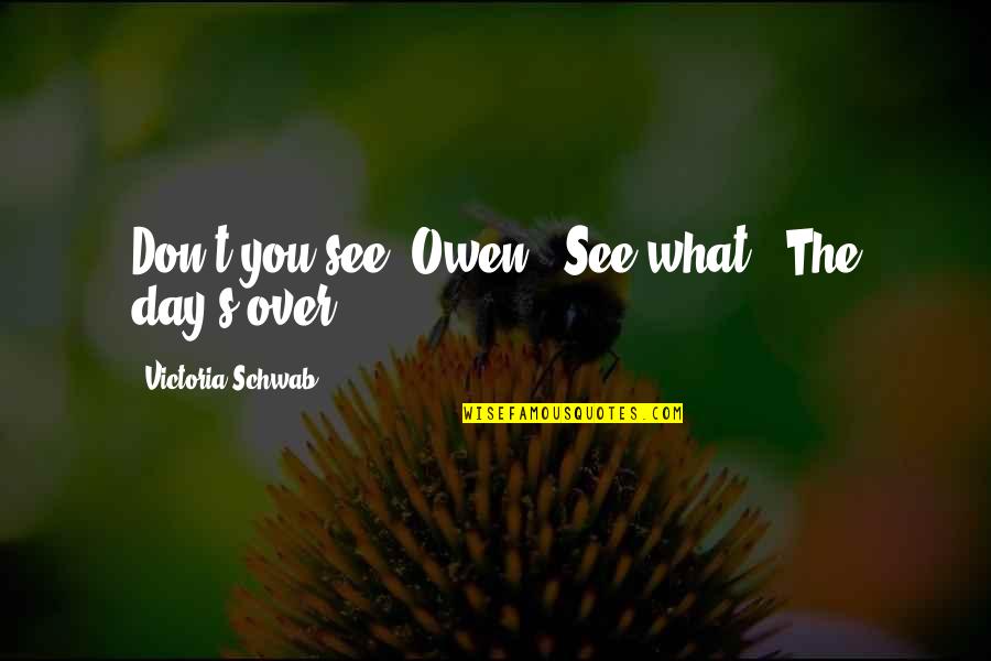 Day Over Quotes By Victoria Schwab: Don't you see, Owen?""See what?""The day's over.