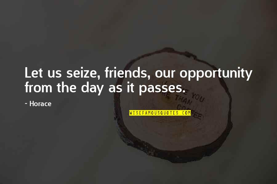 Day Passes Quotes By Horace: Let us seize, friends, our opportunity from the