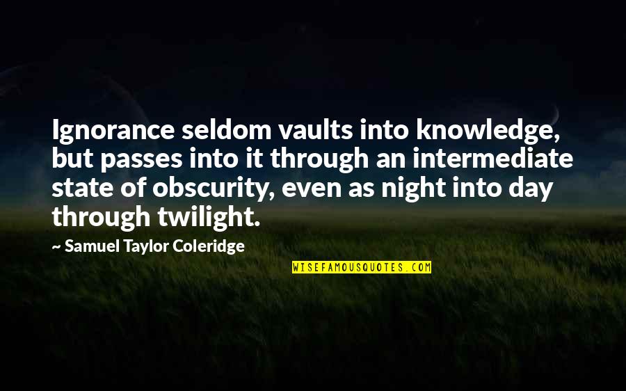 Day Passes Quotes By Samuel Taylor Coleridge: Ignorance seldom vaults into knowledge, but passes into