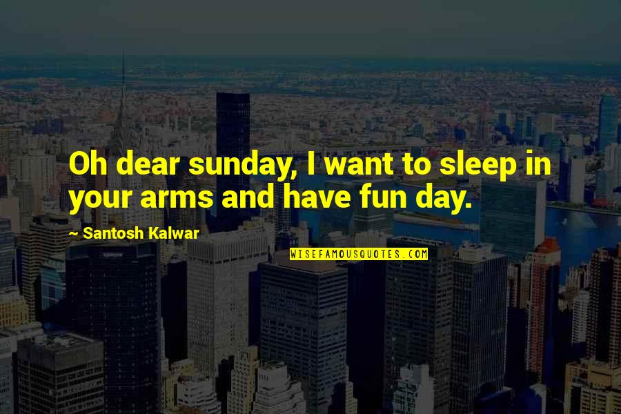 Day Quotes And Quotes By Santosh Kalwar: Oh dear sunday, I want to sleep in