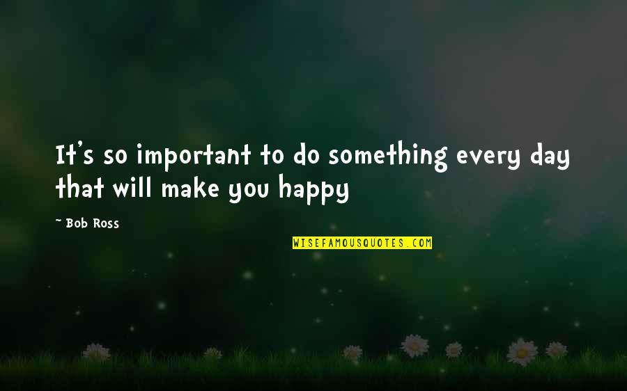 Day Ross Quotes By Bob Ross: It's so important to do something every day