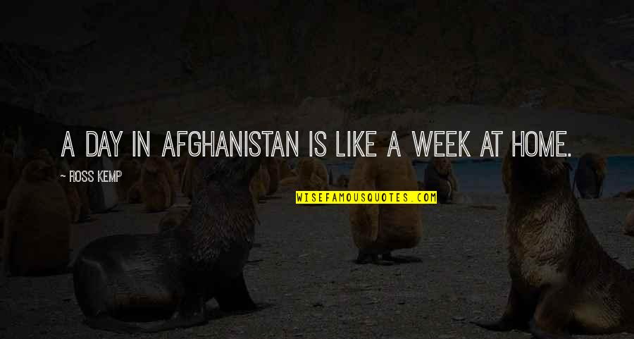 Day Ross Quotes By Ross Kemp: A day in Afghanistan is like a week