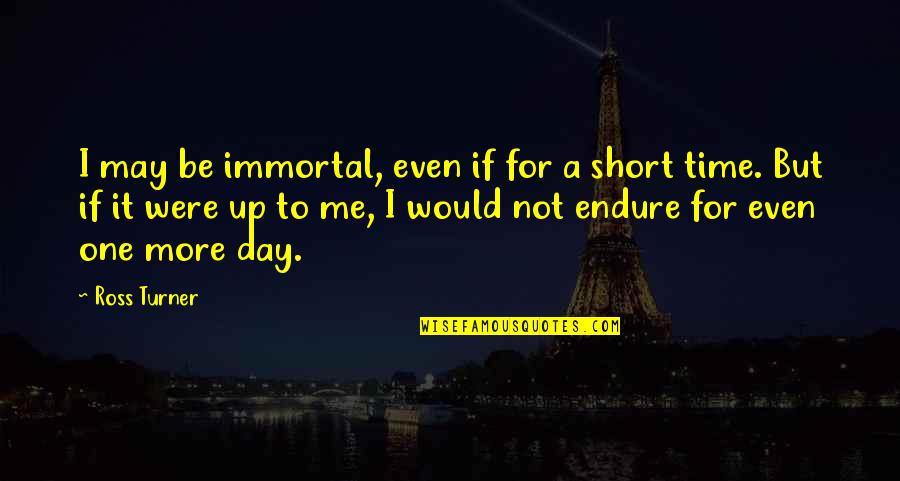 Day Ross Quotes By Ross Turner: I may be immortal, even if for a