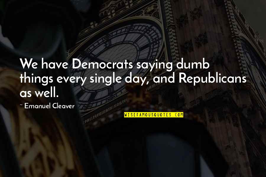 Day Saying Quotes By Emanuel Cleaver: We have Democrats saying dumb things every single