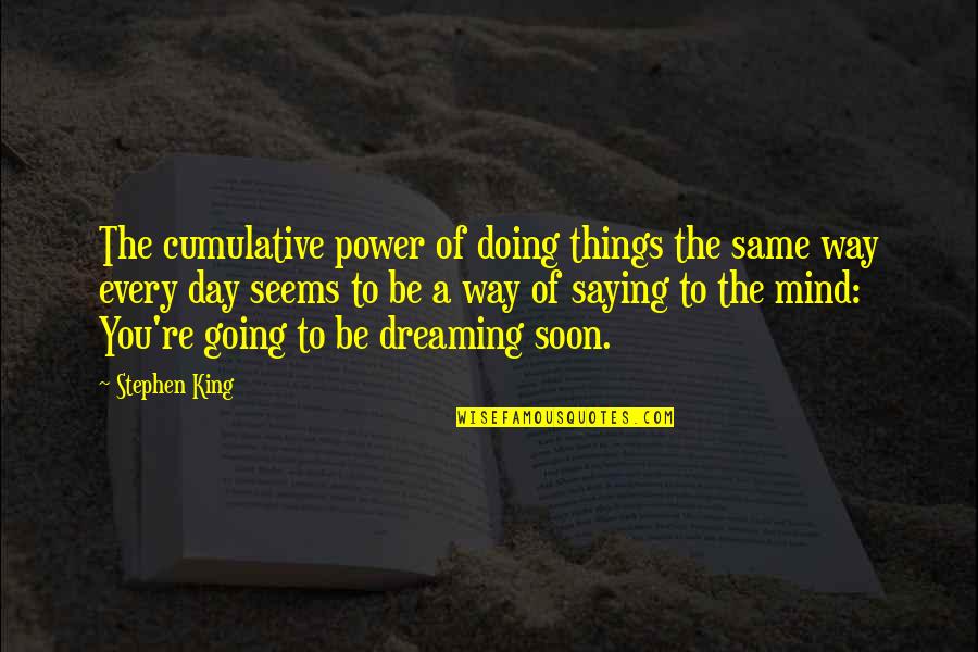 Day Saying Quotes By Stephen King: The cumulative power of doing things the same