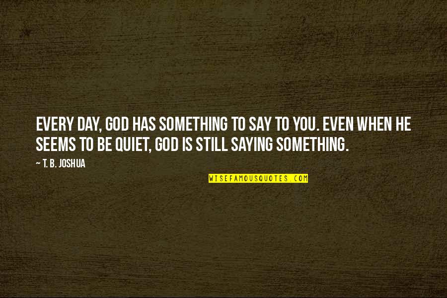 Day Saying Quotes By T. B. Joshua: Every day, God has something to say to