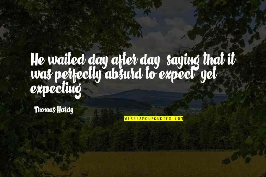 Day Saying Quotes By Thomas Hardy: He waited day after day, saying that it