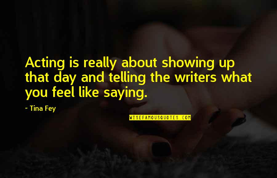 Day Saying Quotes By Tina Fey: Acting is really about showing up that day