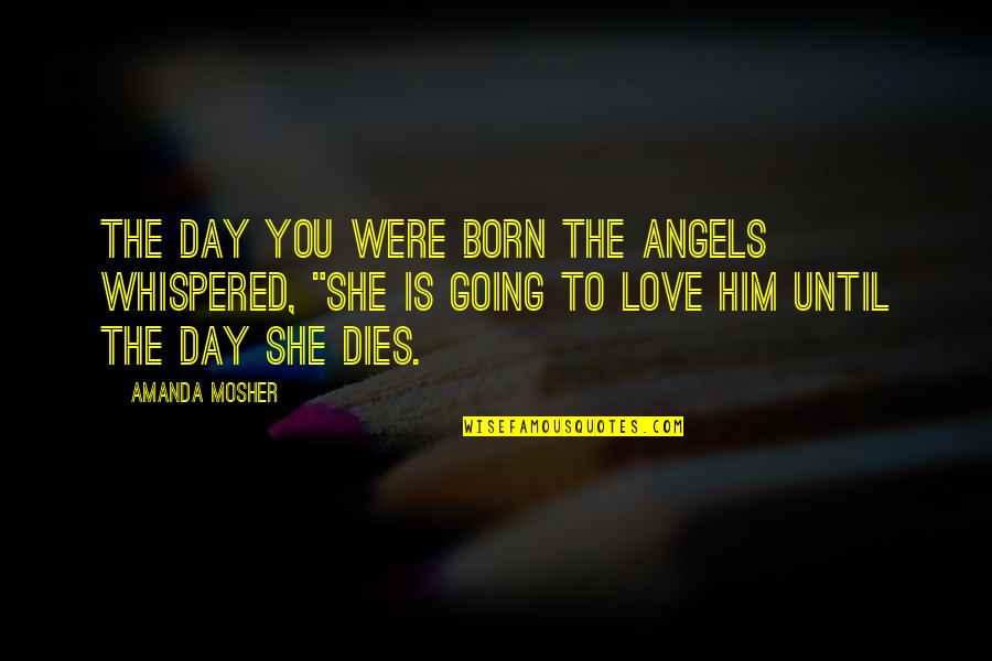 Day Sayings Quotes By Amanda Mosher: The day you were born the angels whispered,