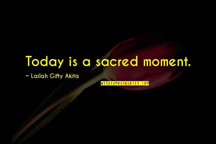 Day Sayings Quotes By Lailah Gifty Akita: Today is a sacred moment.