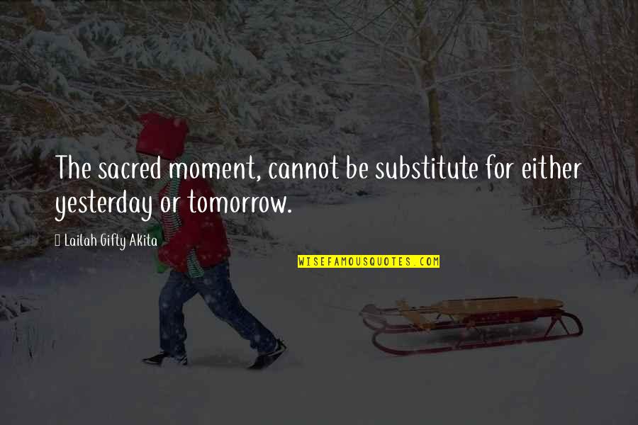 Day Sayings Quotes By Lailah Gifty Akita: The sacred moment, cannot be substitute for either